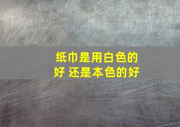 纸巾是用白色的好 还是本色的好